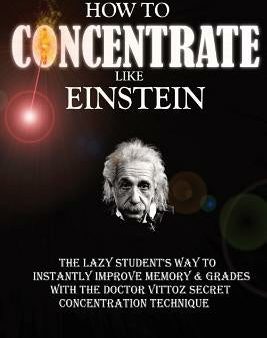 How To Concentrate Like Einstein: The Lazy Student s Way to Instantly Improve Memory & Grades with the Doctor Vittoz Secret Concentration Technique. For Sale